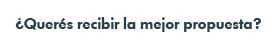 ¿Querés recibir la mejor propuesta? ¿Querés recibir la mejor propuesta?